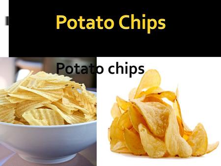 Potato chips are just normal potatoes. They get picked out of the ground and packed in 48 hours then sent to the shops. The normal chips are cut, cooked,