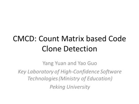 CMCD: Count Matrix based Code Clone Detection Yang Yuan and Yao Guo Key Laboratory of High-Confidence Software Technologies (Ministry of Education) Peking.