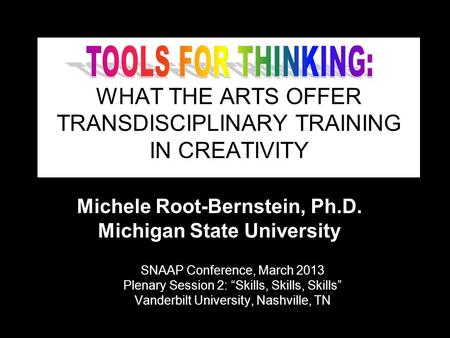 (c) Michele Root-Bernstein 2013 WHAT THE ARTS OFFER TRANSDISCIPLINARY TRAINING IN CREATIVITY SNAAP Conference, March 2013 Plenary Session 2: “Skills, Skills,