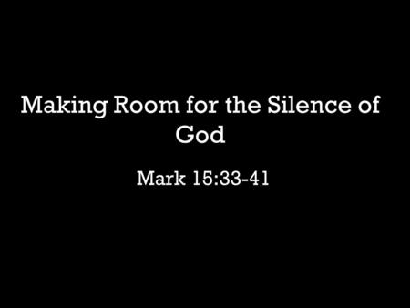 Mark 15:33-41 Making Room for the Silence of God.