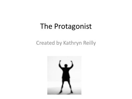 The Protagonist Created by Kathryn Reilly. Defining the Protagonist The protagonist is the central character in a story. The protagonist is usually a.