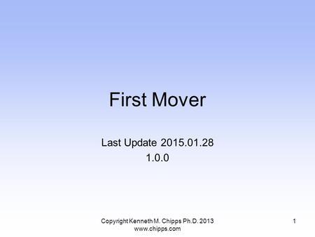 First Mover Last Update 2015.01.28 1.0.0 Copyright Kenneth M. Chipps Ph.D. 2013 www.chipps.com 1.