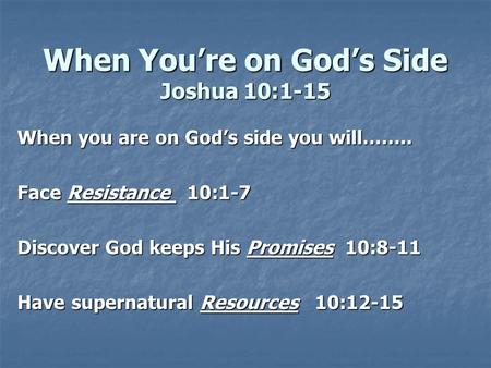 When You’re on God’s Side Joshua 10:1-15 When you are on God’s side you will…….. Face Resistance 10:1-7 Discover God keeps His Promises 10:8-11 Have supernatural.