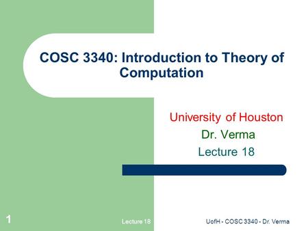 Lecture 18UofH - COSC 3340 - Dr. Verma 1 COSC 3340: Introduction to Theory of Computation University of Houston Dr. Verma Lecture 18.