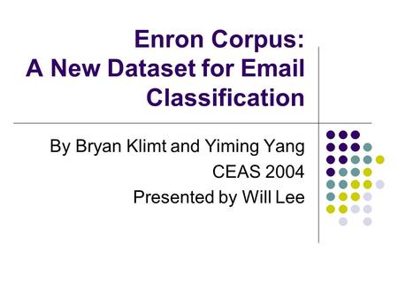 Enron Corpus: A New Dataset for Email Classification By Bryan Klimt and Yiming Yang CEAS 2004 Presented by Will Lee.