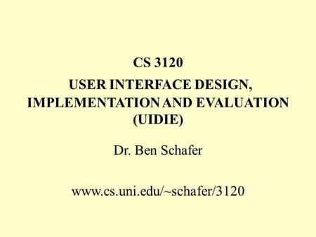 CS 3120 USER INTERFACE DESIGN, IMPLEMENTATION AND EVALUATION (UIDIE) Dr. Ben Schafer www.cs.uni.edu/~schafer/3120.