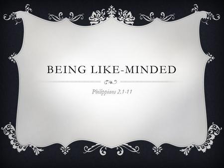 BEING LIKE-MINDED Philippians 2.1-11. BEING LIKE-MINDED  What Jesus does (v6-8) …What he gave up (v6) “He did not consider equality with God something.