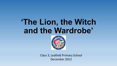 ‘The Lion, the Witch and the Wardrobe’ Class 3, Leafield Primary School December 2013.