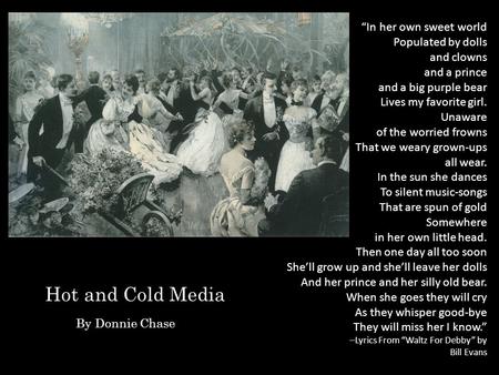 Hot and Cold Media By Donnie Chase “In her own sweet world Populated by dolls and clowns and a prince and a big purple bear Lives my favorite girl. Unaware.