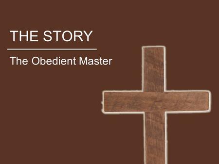 THE STORY The Obedient Master. THE STORY Who is Jesus? Above all, he is the savior, but what does that mean? How does Jesus become Savior? Should we view.