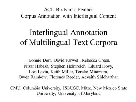 ACL Birds of a Feather Corpus Annotation with Interlingual Content Interlingual Annotation of Multilingual Text Corpora Bonnie Dorr, David Farwell, Rebecca.