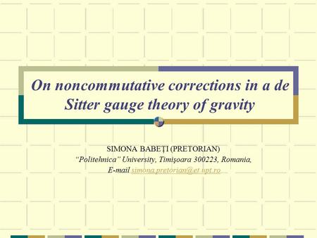 On noncommutative corrections in a de Sitter gauge theory of gravity SIMONA BABEŢI (PRETORIAN) “Politehnica” University, Timişoara 300223, Romania, E-mail.