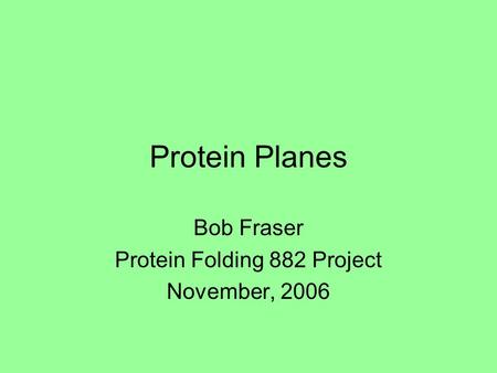 Protein Planes Bob Fraser Protein Folding 882 Project November, 2006.