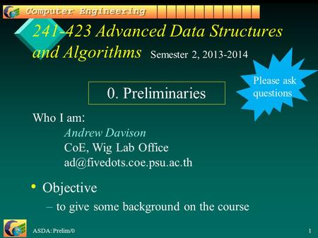 ASDA: Prelim/0 1 241-423 Advanced Data Structures and Algorithms Objective – –to give some background on the course Semester 2, 2013-2014 Who I am: Andrew.