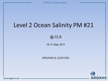 SMOS L2 Ocean Salinity Level 2 Ocean Salinity PM #21 10-11 May 2011 ARGANS & L2OS CLS.