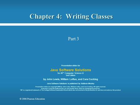 © 2006 Pearson Education Chapter 4: Writing Classes Presentation slides for Java Software Solutions for AP* Computer Science A 2nd Edition by John Lewis,