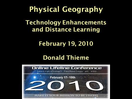 Physical Geography Technology Enhancements and Distance Learning February 19, 2010 Donald Thieme.