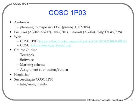 COSC 1P03 Introduction to Data Structures 1.1 COSC 1P03  Audience  planning to major in COSC (prereq. 1P02 60%)  Lectures (AS202, AS217), labs (J301),