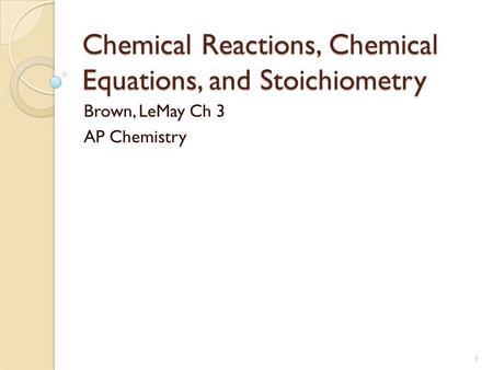 Chemical Reactions, Chemical Equations, and Stoichiometry Brown, LeMay Ch 3 AP Chemistry 1.