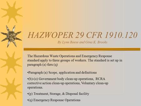 HAZWOPER 29 CFR 1910.120 By Lynn Reese and Gina K. Brooks The Hazardous Waste Operations and Emergency Response standard apply to three groups of workers.