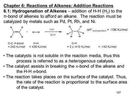 127 Chapter 6: Reactions of Alkenes: Addition Reactions 6.1: Hydrogenation of Alkenes – addition of H-H (H 2 ) to the π-bond of alkenes to afford an alkane.