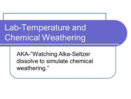 Lab-Temperature and Chemical Weathering AKA-”Watching Alka-Seltzer dissolve to simulate chemical weathering.”