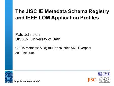 The JISC IE Metadata Schema Registry and IEEE LOM Application Profiles Pete Johnston UKOLN, University of Bath CETIS Metadata & Digital Repositories SIG,