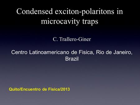 Condensed exciton-polaritons in microcavity traps C. Trallero-Giner Centro Latinoamericano de Fisica, Rio de Janeiro, Brazil Quito/Encuentro de Fisica/2013.