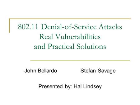 802.11 Denial-of-Service Attacks Real Vulnerabilities and Practical Solutions John BellardoStefan Savage Presented by: Hal Lindsey.