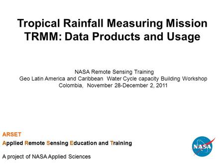 Tropical Rainfall Measuring Mission TRMM: Data Products and Usage NASA Remote Sensing Training Geo Latin America and Caribbean Water Cycle capacity Building.