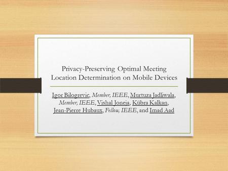 Privacy-Preserving Optimal Meeting Location Determination on Mobile Devices Igor Bilogrevic, Member, IEEE, Murtuza Jadliwala, Member, IEEE, Vishal Joneja,