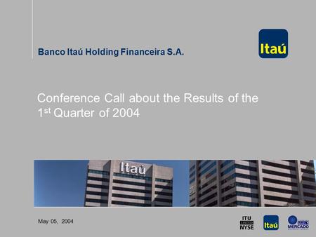 Conference Call about the Results of the 1 st Quarter of 2004 May 05, 2004 Conference Call about the Results of the 1 st Quarter of 2004 Banco Itaú Holding.