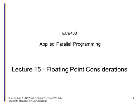 © David Kirk/NVIDIA and Wen-mei W. Hwu, 2007-2012 University of Illinois, Urbana-Champaign 1 ECE408 Applied Parallel Programming Lecture 15 - Floating.