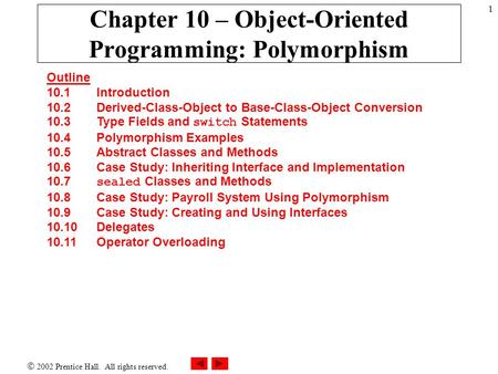  2002 Prentice Hall. All rights reserved. 1 Chapter 10 – Object-Oriented Programming: Polymorphism Outline 10.1 Introduction 10.2 Derived-Class-Object.