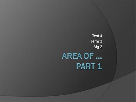 Test 4 Term 3 Alg 2. Objectives, CCSS  4c: students will be able to find the area of a variety of geometric shapes.  Teacher will ensure mastery of.