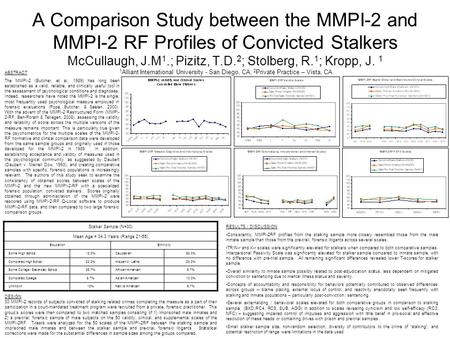 A Comparison Study between the MMPI-2 and MMPI-2 RF Profiles of Convicted Stalkers McCullaugh, J.M 1.; Pizitz, T.D. 2 ; Stolberg, R. 1 ; Kropp, J. 1 1.