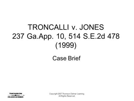 Copyright 2007 Thomson Delmar Learning. All Rights Reserved. TRONCALLI v. JONES 237 Ga.App. 10, 514 S.E.2d 478 (1999) Case Brief.