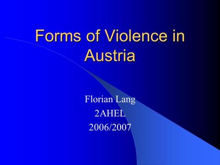 Forms of Violence in Austria Florian Lang 2AHEL 2006/2007.