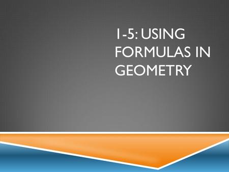 1-5: USING FORMULAS IN GEOMETRY. PERIMETER & AREA RectangleSquareTriangle P = 2l + 2w or 2(l + w) A = lw P = 4s A = s 2 P = a + b + c A = ½ bh.