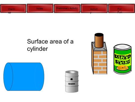 Warm up Notes Preliminary Activity Activit y For Fun Surface area of a cylinder.