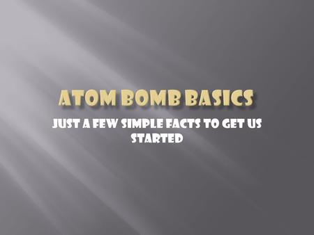 Just a few simple facts to get us started.  It happened in los alamos which is in new mexico  It was nicknamed “the gadget”  Had the same power as.