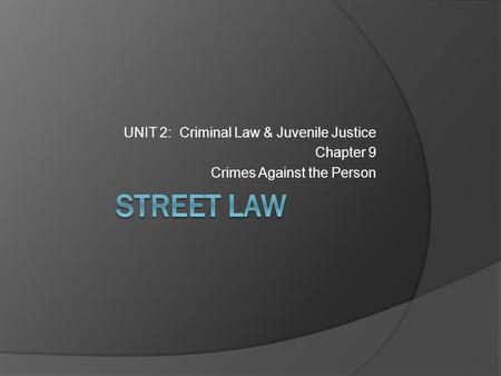 STREET LAW UNIT 2: Criminal Law & Juvenile Justice Chapter 9