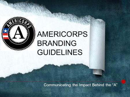 Communicating the Impact Behind the “A” AMERICORPS BRANDING GUIDELINES.