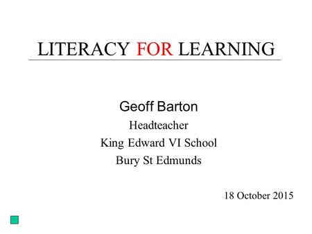 LITERACY FOR LEARNING Geoff Barton Headteacher King Edward VI School Bury St Edmunds 18 October 2015.