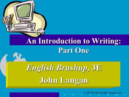 © 2002 The McGraw-Hill Companies, Inc. English Brushup, 3E John Langan An Introduction to Writing: Part One.