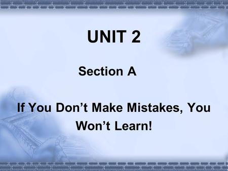 UNIT 2 Section A If You Don’t Make Mistakes, You Won’t Learn!