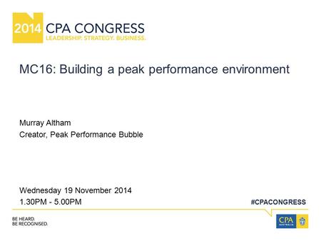 #CPACONGRESS MC16: Building a peak performance environment Murray Altham Creator, Peak Performance Bubble Wednesday 19 November 2014 1.30PM - 5.00PM.