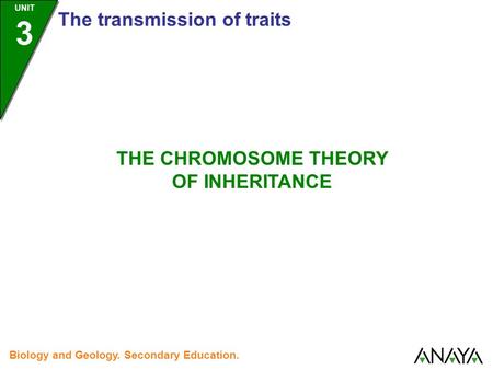 UNIT 3 The transmission of traits Biology and Geology. Secondary Education. THE CHROMOSOME THEORY OF INHERITANCE.