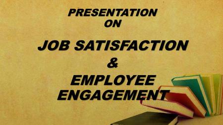 JOB SATISFACTION & EMPLOYEE ENGAGEMENT