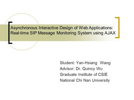 Asynchronous Interactive Design of Web Applications: Real-time SIP Message Monitoring System using AJAX Student: Yan-Hsiang Wang Advisor: Dr. Quincy Wu.